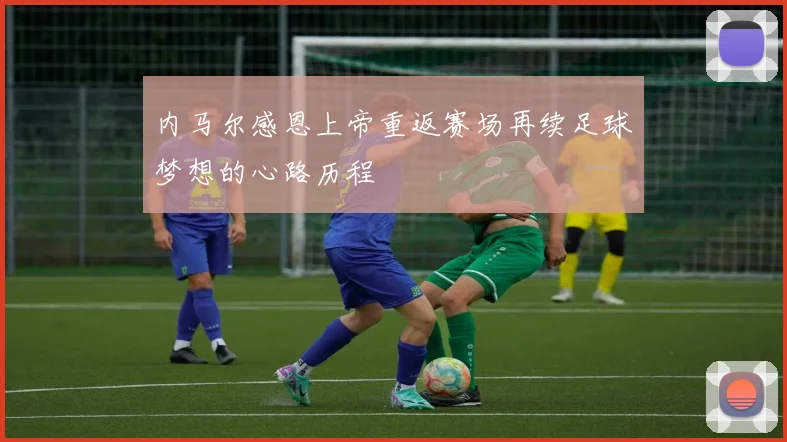 内马尔感恩上帝重返赛场再续足球梦想的心路历程