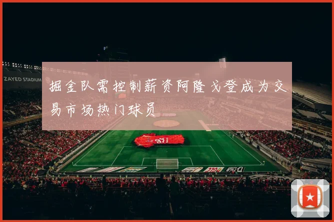 掘金队需控制薪资阿隆戈登成为交易市场热门球员