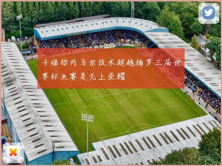 卡福称内马尔技术超越梅罗三届世界杯决赛是无上荣耀