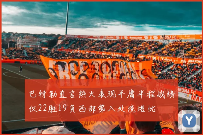 巴特勒直言热火表现平庸半程战绩仅22胜19负西部第八处境堪忧