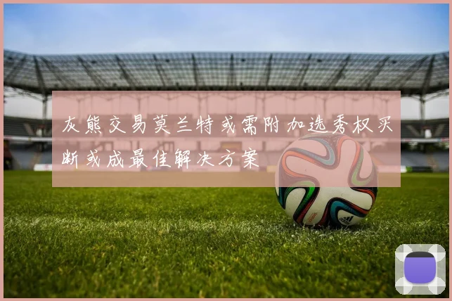 灰熊交易莫兰特或需附加选秀权买断或成最佳解决方案