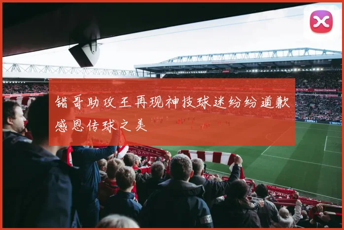错哥助攻王再现神技球迷纷纷道歉感恩传球之美