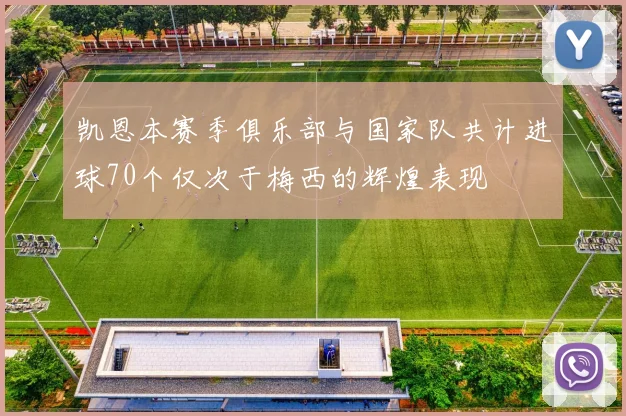 凯恩本赛季俱乐部与国家队共计进球70个仅次于梅西的辉煌表现