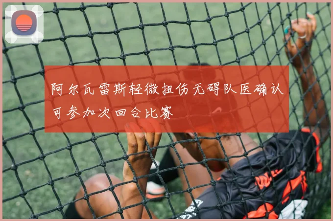 阿尔瓦雷斯轻微扭伤无碍队医确认可参加次回合比赛