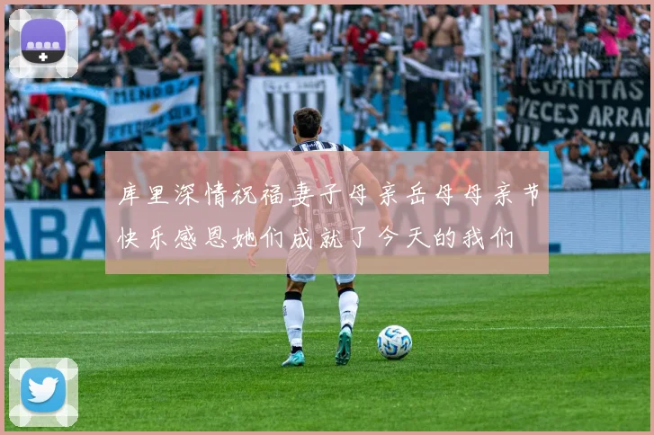 库里深情祝福妻子母亲岳母母亲节快乐感恩她们成就了今天的我们